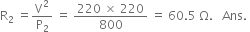 straight R subscript 2 space equals straight V squared over straight P subscript 2 space equals space fraction numerator 220 space cross times space 220 over denominator 800 end fraction space equals space 60.5 space straight capital omega. space space space Ans. space