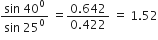 fraction numerator sin space 40 to the power of 0 over denominator sin space 25 to the power of 0 end fraction space equals fraction numerator 0.642 over denominator 0.422 end fraction space equals space 1.52