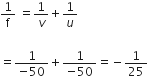 1 over straight f space equals 1 over v plus 1 over u

equals fraction numerator 1 over denominator negative 50 end fraction plus fraction numerator 1 over denominator negative 50 end fraction equals negative 1 over 25