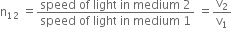 straight n subscript 12 space equals fraction numerator speed space of space light space in space medium space 2 over denominator speed space of space light space in space medium space 1 end fraction space equals straight v subscript 2 over straight v subscript 1