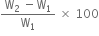 fraction numerator straight W subscript 2 space minus straight W subscript 1 over denominator straight W subscript 1 end fraction space cross times space 100