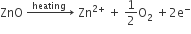 ZnO space rightwards arrow with heating space on top space Zn to the power of 2 plus end exponent space plus space 1 half straight O subscript 2 space plus 2 straight e to the power of minus