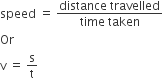 speed space equals space fraction numerator distance space travelled over denominator time space taken end fraction
Or
straight v space equals space straight s over straight t